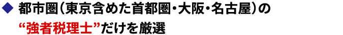 都市圏（東京含めた首都圏・大阪・名古屋）の強者税理士だけを厳選