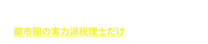 当サービスの特徴 都市圏の実力派税理士だけを厳選して紹介